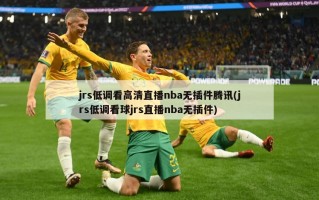 jrs低调看高清直播nba无插件腾讯(jrs低调看球jrs直播nba无插件)