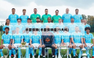 手套佩顿(手套佩顿是75大吗)