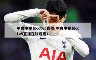 中央电视台cctv5直播(中央电视台cctv5直播***)