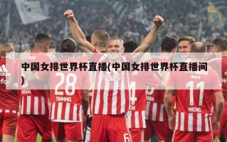 中国女排世界杯直播(中国女排世界杯直播间)