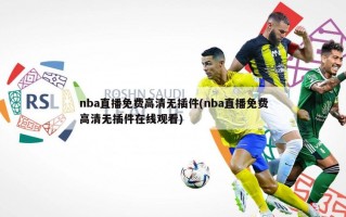 nba直播免费高清无插件(nba直播免费高清无插件在线观看)