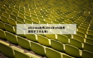 2011nba选秀(2011年nba选秀探花干了什么事)