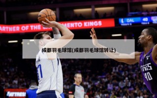 成都羽毛球馆(成都羽毛球馆转让)