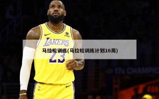 马拉松训练(马拉松训练计划16周)