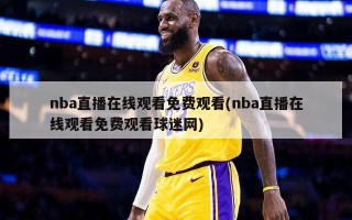nba直播在线观看免费观看(nba直播在线观看免费观看球迷网)