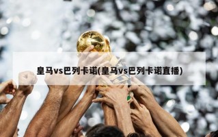 皇马vs巴列卡诺(皇马vs巴列卡诺直播)
