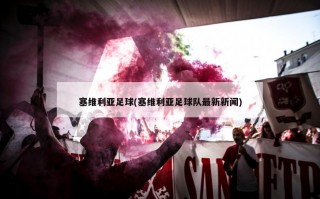 塞维利亚足球(塞维利亚足球队最新新闻)