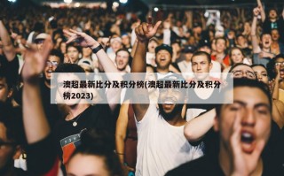 澳超最新比分及积分榜(澳超最新比分及积分榜2023)