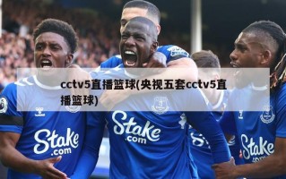 cctv5直播篮球(央视五套cctv5直播篮球)
