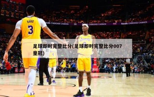 足球即时完整比分(足球即时完整比分007皇冠)