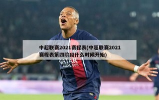 中超联赛2021赛程表(中超联赛2021赛程表第四阶段什么时候开始)