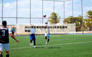 2012季后赛对阵图(2012年季后赛对阵图)