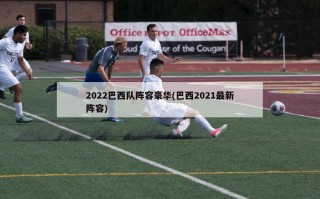 2022巴西队阵容豪华(巴西2021最新阵容)
