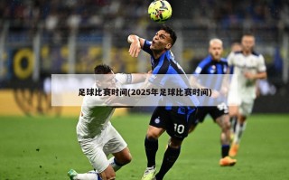 足球比赛时间(2025年足球比赛时间)