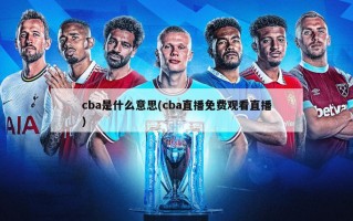 cba是什么意思(cba直播免费观看直播)