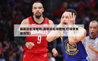 最新羽毛球规则(最新羽毛球规则,打球带有进攻性)