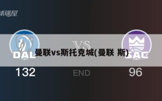 曼联vs斯托克城(曼联 斯)