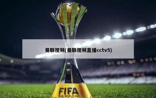 曼联视频(曼联视频直播cctv5)