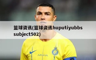 篮球资讯(篮球资讯huputiyubbssubject502)