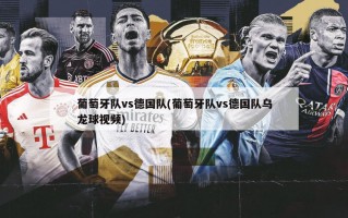 葡萄牙队vs德国队(葡萄牙队vs德国队乌龙球视频)