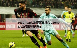 2010nba总决赛第三场(2010nba总决赛视频回放)