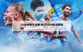 1500米男子决赛(男子1500米决赛***)