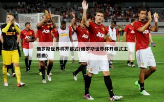 俄罗斯世界杯开幕式(俄罗斯世界杯开幕式主题曲)
