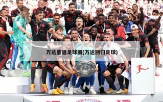 万达重返足球圈(万达回归足球)