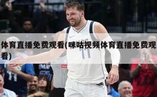 体育直播免费观看(咪咕***体育直播免费观看)