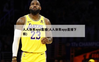 人人体育app直播(人人体育app直播下载)