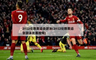 2012伦敦奥运会游泳(2012伦敦奥运会游泳比赛视频)