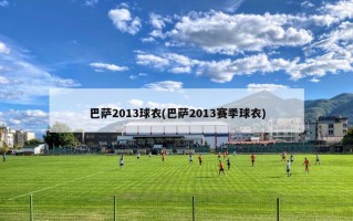 巴萨2013球衣(巴萨2013赛季球衣)