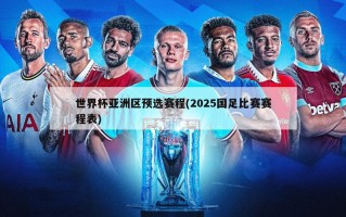 世界杯亚洲区预选赛程(2025国足比赛赛程表)