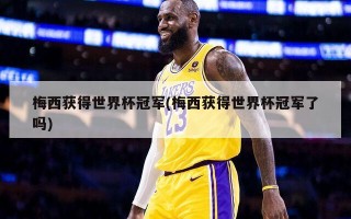 梅西获得世界杯冠军(梅西获得世界杯冠军了吗)