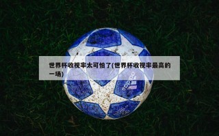 世界杯收视率太可怕了(世界杯收视率最高的一场)