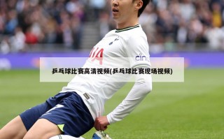 乒乓球比赛高清视频(乒乓球比赛现场视频)