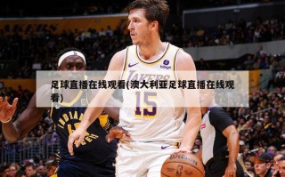 足球直播在线观看(澳大利亚足球直播在线观看)