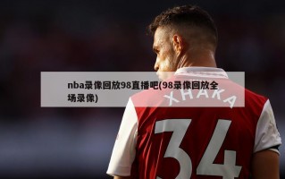 nba录像回放98直播吧(98录像回放全场录像)