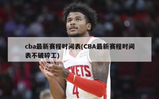 cba最新赛程时间表(CBA最新赛程时间表不破碎工)