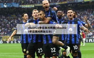 nba2023季后赛对阵图(nba2023季后赛对阵图比分)