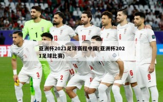 亚洲杯2021足球赛程中国(亚洲杯2021足球比赛)