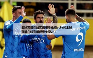 足球直播在线直播观看免费cctv5(足球直播在线直播观看免费24)