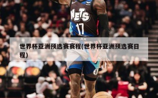 世界杯亚洲预选赛赛程(世界杯亚洲预选赛日程)