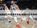 雄鹿胜公牛爆发坏消息(雄鹿vs公牛预测)