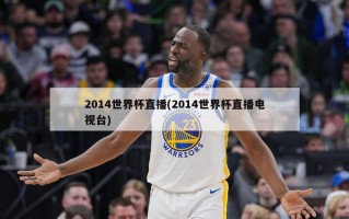 2014世界杯直播(2014世界杯直播电视台)