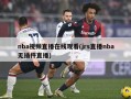 nba视频直播在线观看(jrs直播nba无插件直播)