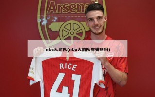 nba火箭队(nba火箭队有姚明吗)