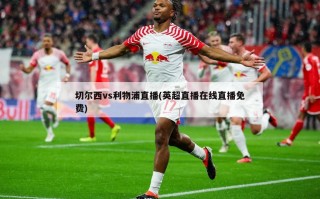 切尔西vs利物浦直播(英超直播在线直播免费)
