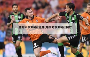 越南vs澳大利亚直播(越南对澳大利亚回放)
