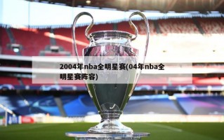 2004年nba全明星赛(04年nba全明星赛阵容)